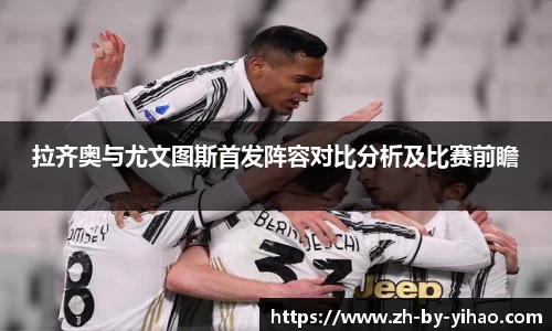 拉齐奥与尤文图斯首发阵容对比分析及比赛前瞻