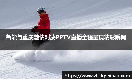 鲁能与重庆激情对决PPTV直播全程呈现精彩瞬间