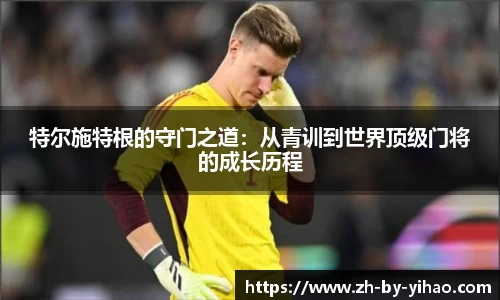 特尔施特根的守门之道：从青训到世界顶级门将的成长历程
