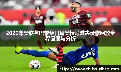 2020年曼联与巴黎圣日耳曼精彩对决录像回放全程回顾与分析