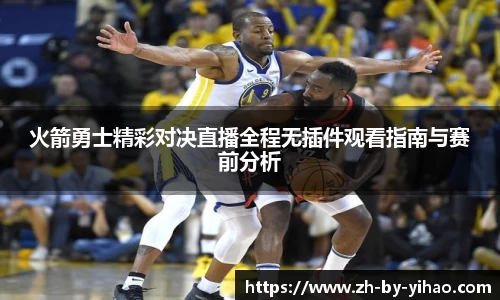 火箭勇士精彩对决直播全程无插件观看指南与赛前分析
