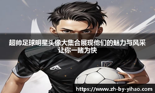 超帅足球明星头像大集合展现他们的魅力与风采让你一睹为快