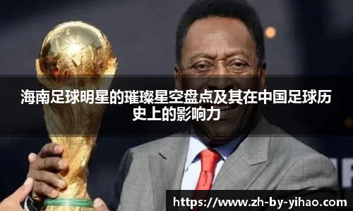 海南足球明星的璀璨星空盘点及其在中国足球历史上的影响力