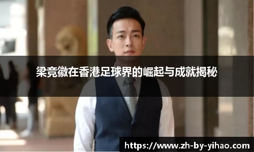 梁竞徽在香港足球界的崛起与成就揭秘